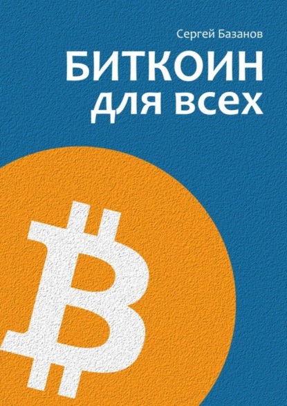 Книга Сергей Базанов Биткоин для всех. Популярно о первой распределенной одноранговой денежной системе