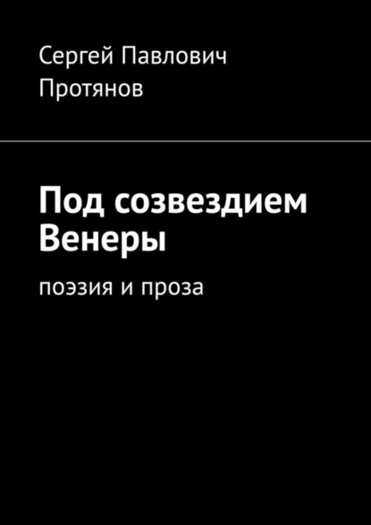Книга Сергей Павлович Протянов Под созвездием Венеры. Поэзия и проза