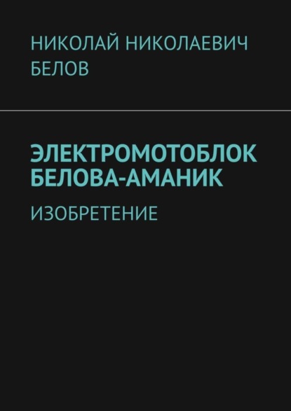 Книга Николай Николаевич Белов Электромотоблок Белова-Аманик. Изобретение