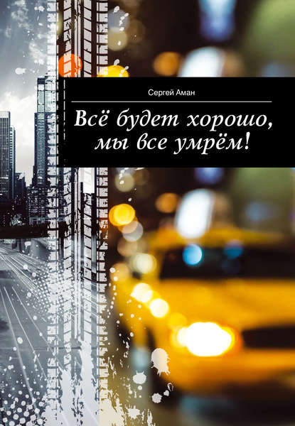 Книга Сергей Аман Всё будет хорошо, мы все умрём!
