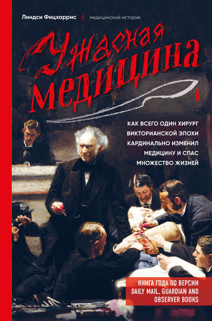 Линдси Фицхаррис, Дарья Воронкова - «Ужасная медицина. Как всего один хирург Викторианской эпохи кардинально изменил медицину и спас множество жизней»