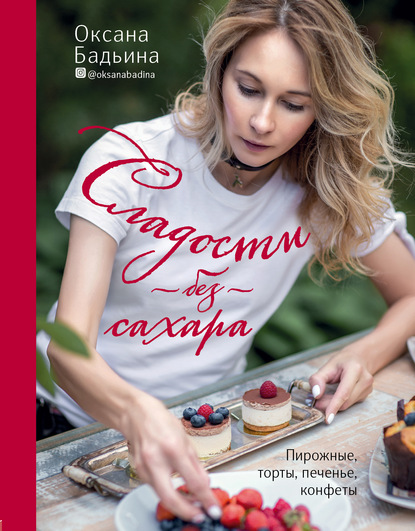 Книга Оксана Бадьина, Оксана Сергеевна Бадьина Сладости без сахара. Пирожные, торты, печенье, конфеты