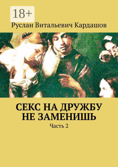 Книга Руслан Витальевич Кардашов Секс на дружбу не заменишь. Часть 2