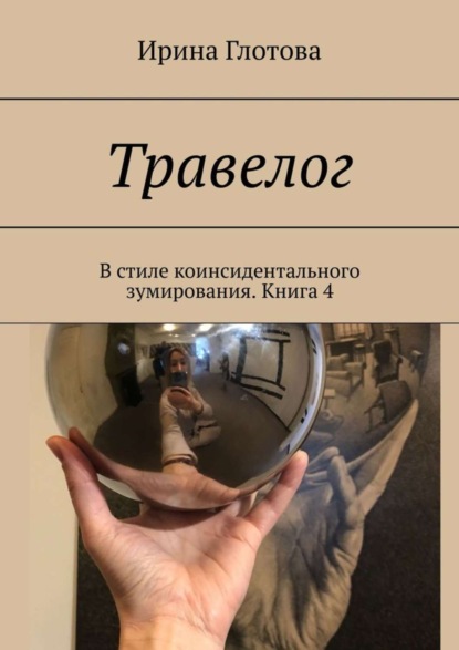Книга Ирина Глотова Травелог. В стиле коинсидентального зумирования. Книга 4