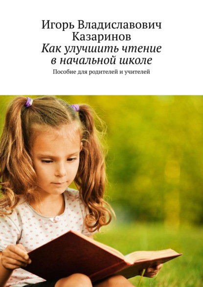 Книга Игорь Владиславович Казаринов Как улучшить чтение в начальной школе. Пособие для родителей и учителей