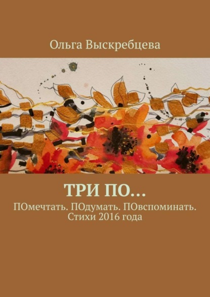Книга Ольга Юрьевна Выскребцева Три ПО… ПОмечтать. ПОдумать. ПОвспоминать. Стихи 2016 года