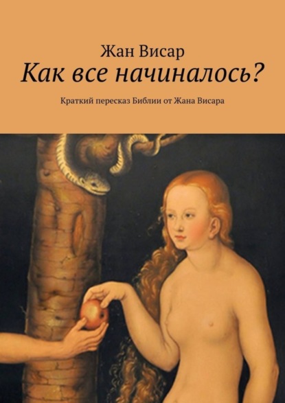 Книга Жан Висар Как все начиналось? Краткий пересказ Библии от Жана Висара