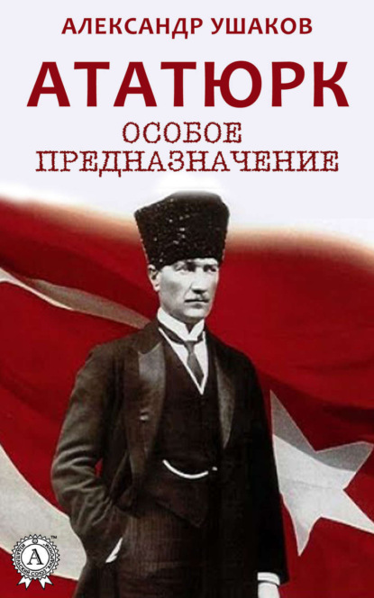 Книга Александр Ушаков Ататюрк: особое предназначение