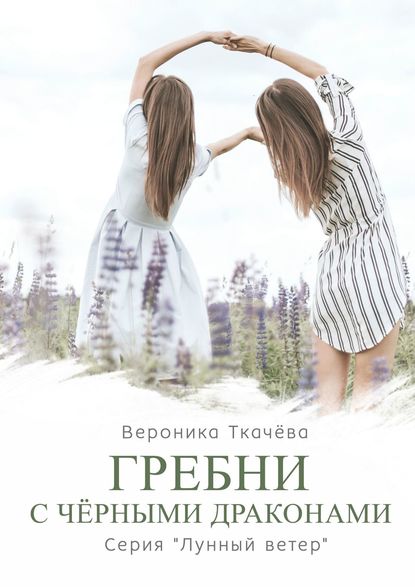 Книга Вероника Ткачева Гребни с чёрными драконами. Серия «Лунный ветер»