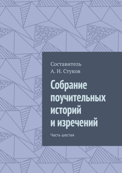 Книга Александр Николаевич Стуков Собрание поучительных историй и изречений. Часть шестая