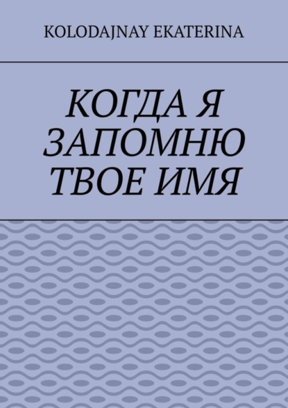 Книга Ekaterina Kolodajnay Когда я запомню твоё имя