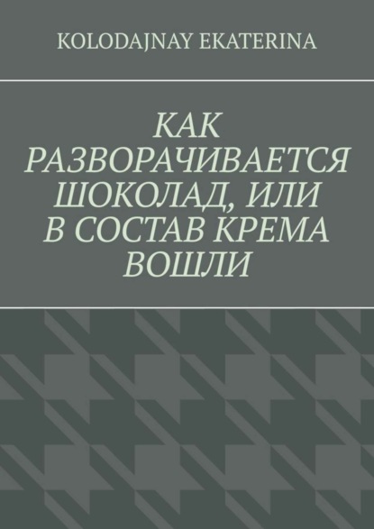 Книга Ekaterina Kolodajnay Как разворачивается шоколад, или В состав крема вошли