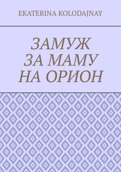 Книга Ekaterina Kolodajnay Замуж за маму на Орион