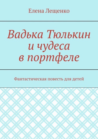 Книга Елена Лещенко Вадька Тюлькин и чудеса в портфеле. Фантастическая повесть для детей