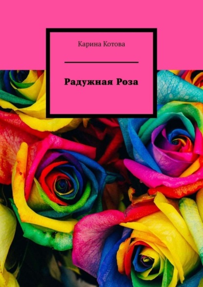 Книга Карина Котова Радужная роза. Рассказ