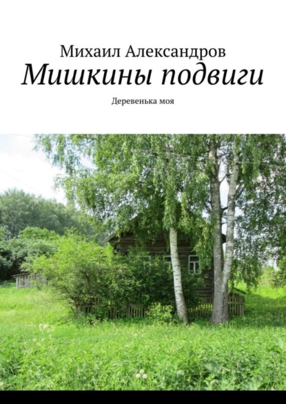 Книга Михаил Александров Мишкины подвиги. Деревенька моя
