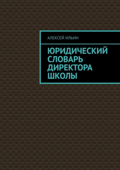 Книга Алексей Ильин Юридический словарь директора школы