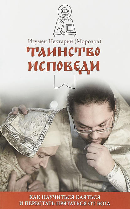 Книга Игумен Нектарий (Морозов), игумен Нектарий Морозов Таинство Исповеди. Как научиться каяться и перестать прятаться от Бога