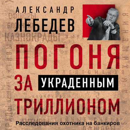 Книга Александр Лебедев, Максим Суслов, Александр Евгеньевич Лебедев Погоня за украденным триллионом. Расследования охотника на банкиров