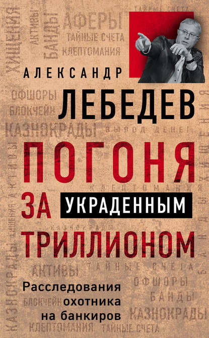 Книга Александр Лебедев, Александр Евгеньевич Лебедев Погоня за украденным триллионом. Расследования охотника на банкиров