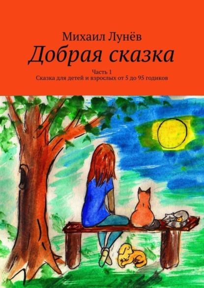 Книга Михаил Лунев Добрая сказка. Часть 1. Сказка для детей и взрослых от 5 до 95 годиков