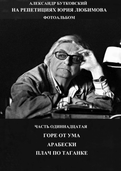 Книга Александр Бутковский На репетициях Юрия Любимова. Фотоальбом. Часть одиннадцатая. Горе от ума. Арабески. Плач по таганке.