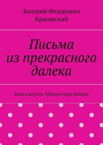 Книга Валерий Федорович Красовский Письма из прекрасного далека. Книга шестая. Минуя озеро Байкал