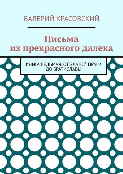 Книга Валерий Федорович Красовский Письма из прекрасного далека. Книга седьмая. От златой Праги до Братиславы