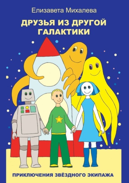 Книга Елизавета Михалева Друзья из другой галактики. Книга первая из цикла «Приключения звёздного экипажа»