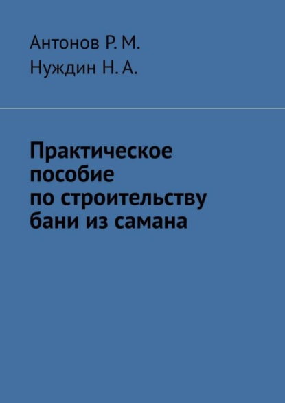 Книга Антонов Р.М., Нуждин Н.А. Практическое пособие по строительству бани из самана