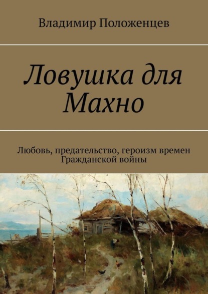 Книга Владимир Положенцев Ловушка для Махно. Любовь, предательство, героизм времен Гражданской войны