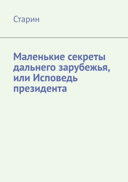Книга Старин,  Старин Маленькие секреты дальнего зарубежья, или Исповедь президента