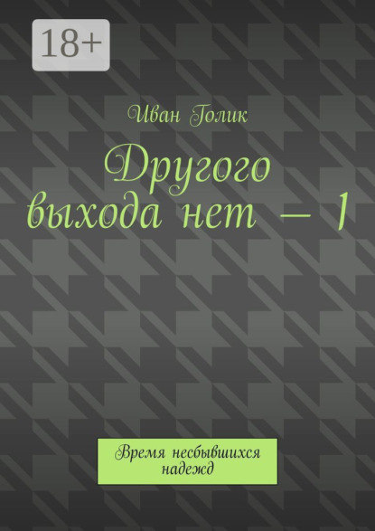 Книга Иван Голик Другого выхода нет – 1. Время несбывшихся надежд