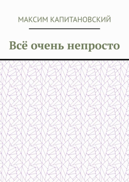 Книга Максим Максимович Капитановский Всё очень непросто