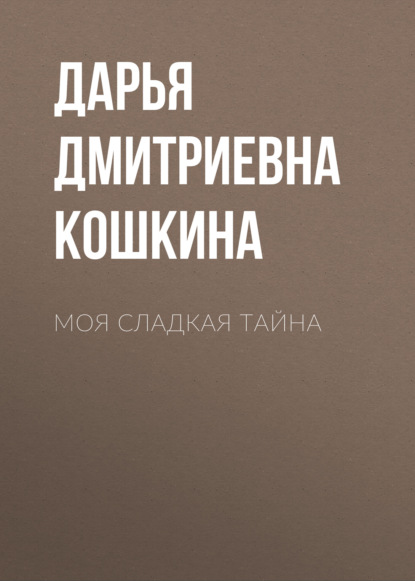 Книга Дарья Дмитриевна Кошкина, Михаил Алексеевич Лебедев Моя сладкая тайна