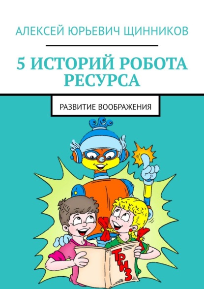Книга Алексей Юрьевич Щинников 5 историй робота Ресурса. Развитие воображения