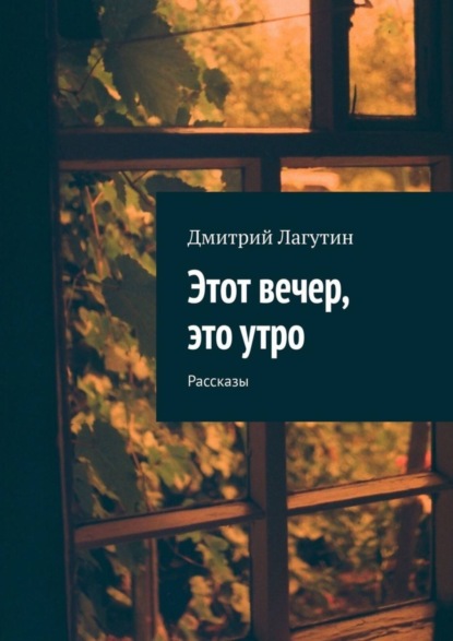 Книга Дмитрий Лагутин Этот вечер, это утро. Рассказы