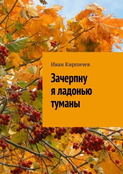 Книга Иван Кирпичев Зачерпну я ладонью туманы
