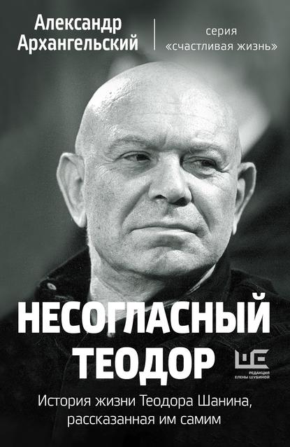 Книга Александр Николаевич Архангельский, Александр Архангельский Несогласный Теодор. История жизни Теодора Шанина, рассказанная им самим