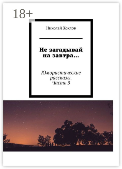 Книга Николай Михайлович Хохлов Не загадывай на завтра… Юмористические рассказы. Часть 3