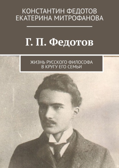 Книга Константин Борисович Федотов, Екатерина Борисовна Митрофанова Г. П. Федотов. Жизнь русского философа в кругу его семьи