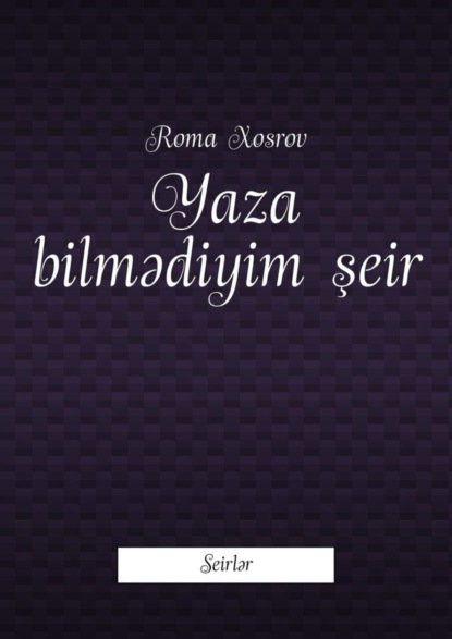 Книга Roma Xosrov Yaza bilmədiyim şeir. Seirlər