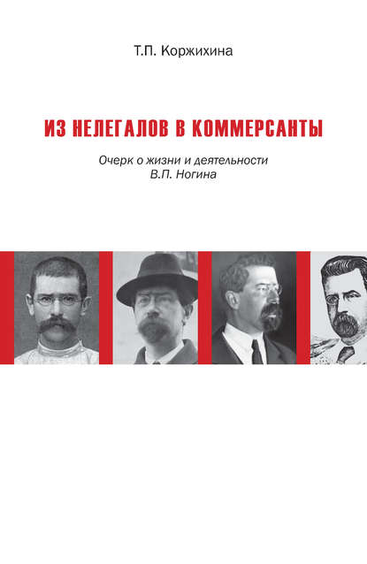 Книга Т. П. Коржихина, Татьяна Петровна Коржихина Из нелегалов в коммерсанты. Очерк о жизни и деятельности В. П. Ногина