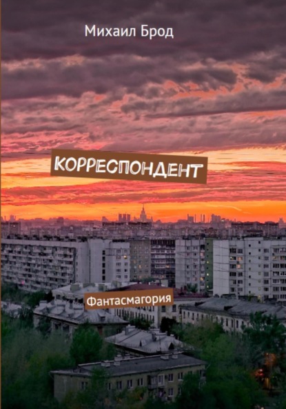 Книга Михаил Юрьевич Брод Корреспондент. Фантасмагория