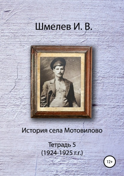 Книга Иван Васильевич Шмелев, Александр Юрьевич Шмелев История села Мотовилово. Тетрадь 5