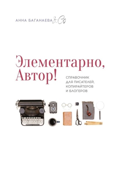 Книга  Анна Баганаева & Co, Анна Баганаева & Co Элементарно, Автор! Справочник для писателей, копирайтеров и блогеров