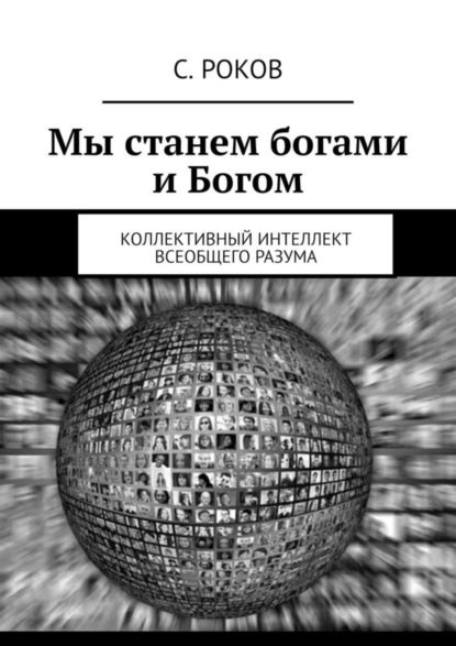 Книга С. Роков,  С. Роков Мы станем богами и Богом. Коллективный интеллект Всеобщего Разума