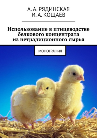 Книга А. А. Рядинская, И. А. Кощаев Использование в птицеводстве белкового концентрата из нетрадиционного сырья. Монография