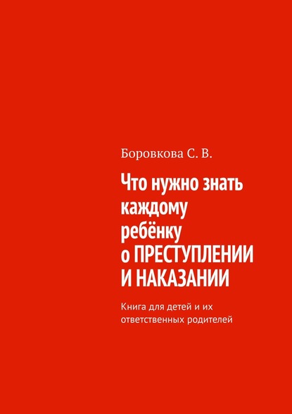Книга Светлана Васильевна Боровкова Что нужно знать каждому ребёнку о преступлении и наказании. Книга для детей и их ответственных родителей