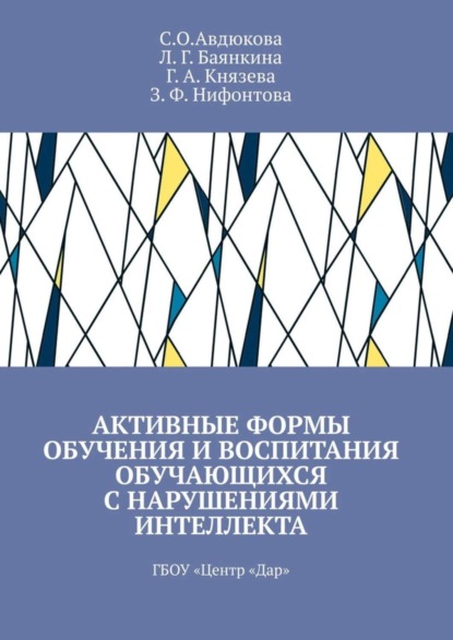 Книга С. О. Авдюкова, Л. Г. Баянкина, Г. А. Князева, З. Ф. Нифонтова Активные формы обучения и воспитания обучающихся с нарушениями интеллекта. ГБОУ «Центр „Дар“